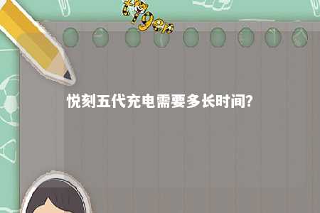 悦刻五代充电需要多长时间？ 